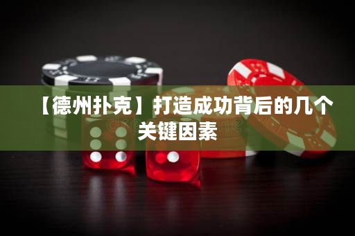 【德州撲克】打造成功背后的幾個關鍵因素