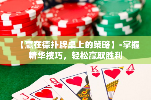 【贏在德撲牌桌上的策略】-掌握精華技巧，輕松贏取勝利