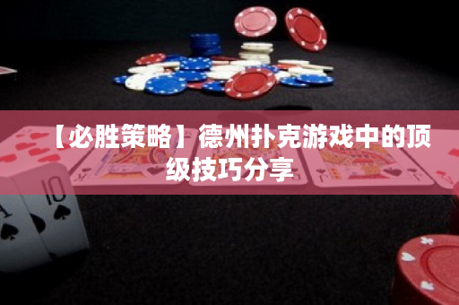 【必勝策略】德州撲克游戲中的頂級技巧分享