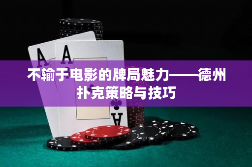 不輸于電影的牌局魅力——德州撲克策略與技巧