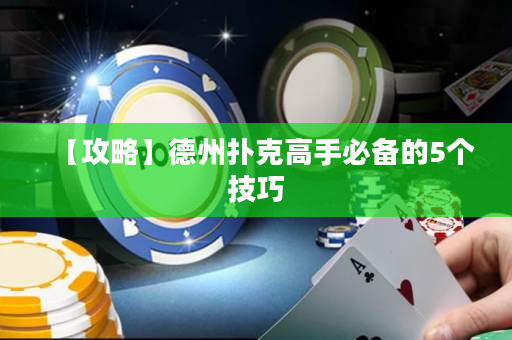 【攻略】德州撲克高手必備的5個技巧