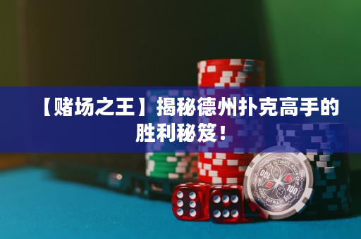 【賭場之王】揭秘德州撲克高手的勝利秘笈！