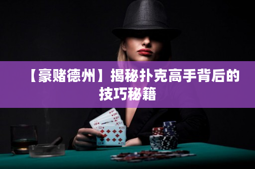 【豪賭德州】揭秘撲克高手背后的技巧秘籍