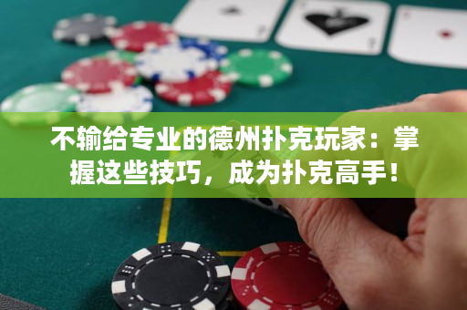 不輸給專業的德州撲克玩家：掌握這些技巧，成為撲克高手！