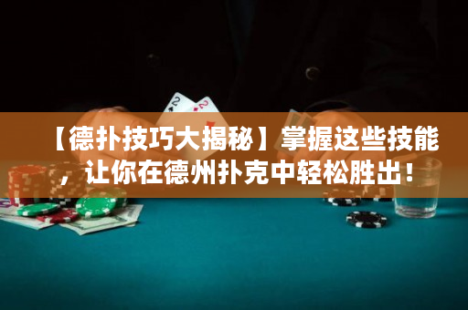 【德撲技巧大揭秘】掌握這些技能，讓你在德州撲克中輕松勝出！