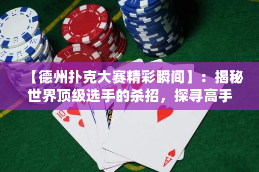 【德州撲克大賽精彩瞬間】：揭秘世界頂級選手的殺招，探尋高手背后的技巧與心理！