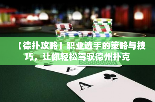 【德撲攻略】職業選手的策略與技巧，讓你輕松駕馭德州撲克