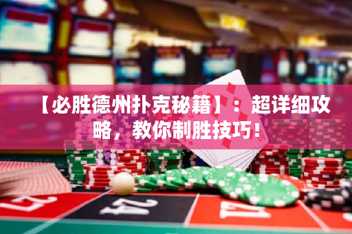【必勝德州撲克秘籍】：超詳細攻略，教你制勝技巧！