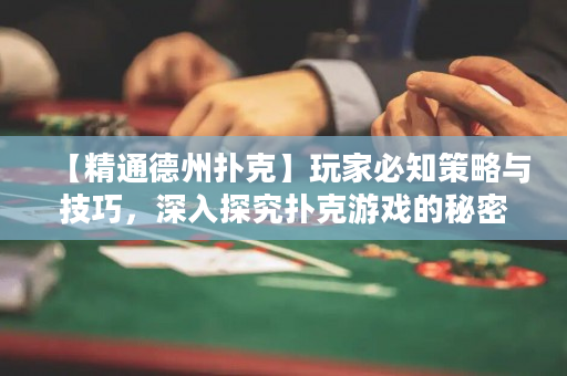 【精通德州撲克】玩家必知策略與技巧，深入探究撲克游戲的秘密