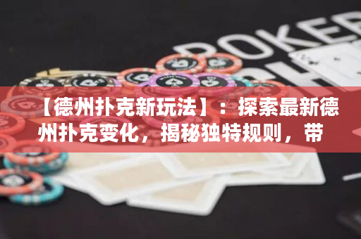 【德州撲克新玩法】：探索最新德州撲克變化，揭秘獨特規則，帶你開拓未知領域！