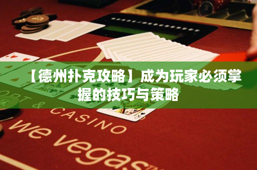 【德州撲克攻略】成為玩家必須掌握的技巧與策略