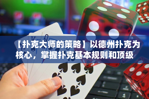 【撲克大師的策略】以德州撲克為核心，掌握撲克基本規則和頂級戰術，成為一名成功的撲克大師！