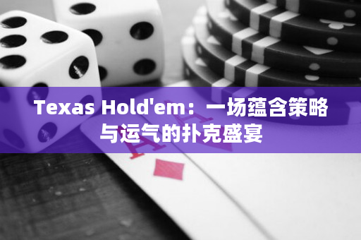 Texas Hold'em：一場蘊含策略與運氣的撲克盛宴