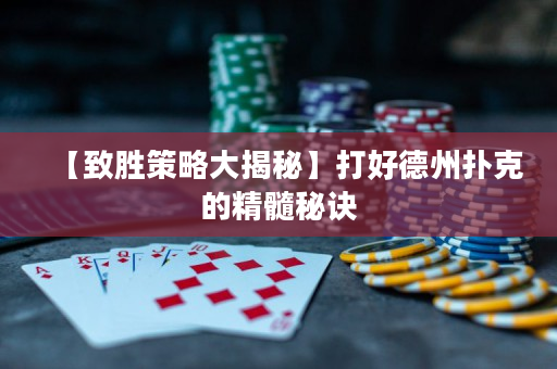 【致勝策略大揭秘】打好德州撲克的精髓秘訣