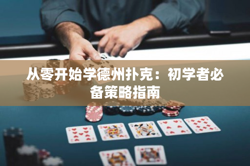 從零開始學德州撲克：初學者必備策略指南
