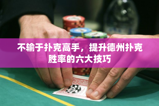 不輸于撲克高手，提升德州撲克勝率的六大技巧