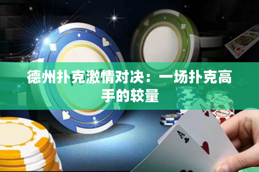 德州撲克激情對決：一場撲克高手的較量