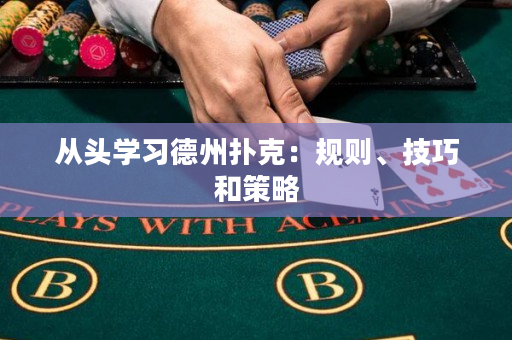 從頭學(xué)習(xí)德州撲克：規(guī)則、技巧和策略
