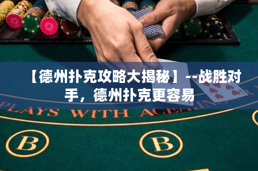 【德州撲克攻略大揭秘】--戰勝對手，德州撲克更容易