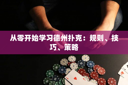 從零開始學習德州撲克：規則、技巧、策略