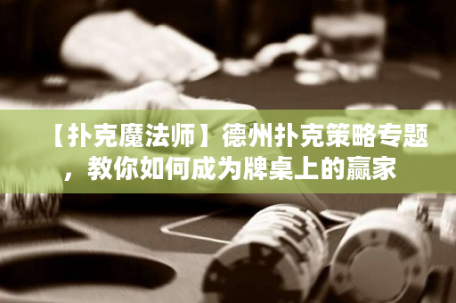 【撲克魔法師】德州撲克策略專題，教你如何成為牌桌上的贏家