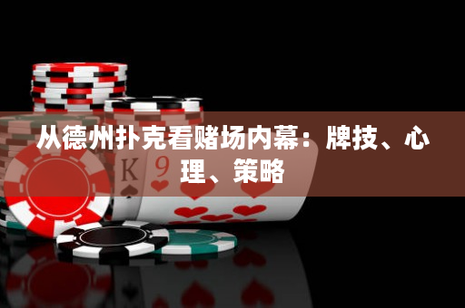 從德州撲克看賭場(chǎng)內(nèi)幕：牌技、心理、策略
