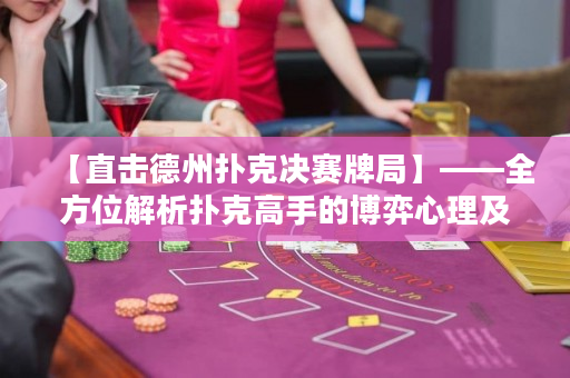 【直擊德州撲克決賽牌局】——全方位解析撲克高手的博弈心理及策略
