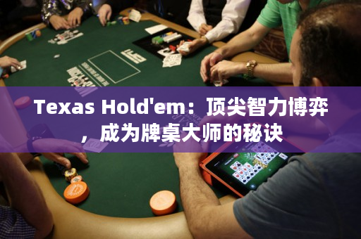 Texas Hold'em：頂尖智力博弈，成為牌桌大師的秘訣