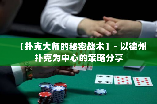【撲克大師的秘密戰(zhàn)術(shù)】- 以德州撲克為中心的策略分享