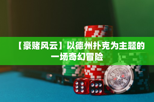 【豪賭風云】以德州撲克為主題的一場奇幻冒險
