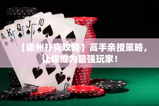 【德州撲克攻略】高手親授策略，讓你成為最強(qiáng)玩家！