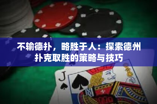 不輸德撲，略勝于人：探索德州撲克取勝的策略與技巧