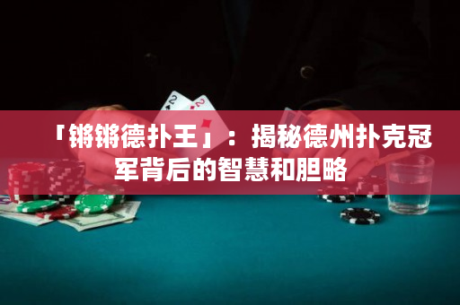 「鏘鏘德撲王」：揭秘德州撲克冠軍背后的智慧和膽略