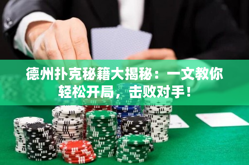 德州撲克秘籍大揭秘：一文教你輕松開局，擊敗對手！