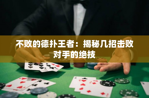 不敗的德撲王者：揭秘幾招擊敗對手的絕技