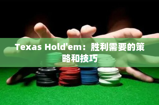 Texas Hold'em：勝利需要的策略和技巧