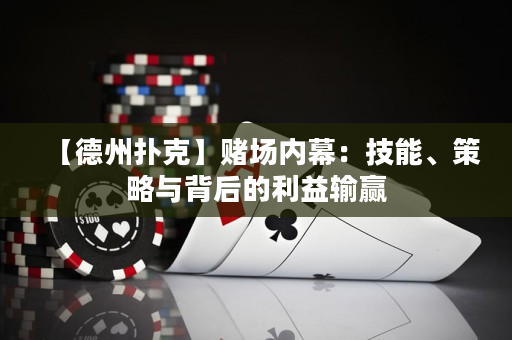 【德州撲克】賭場內幕：技能、策略與背后的利益輸贏