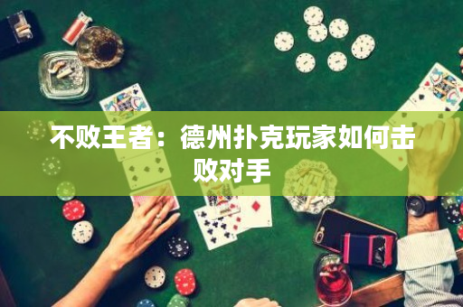 不敗王者：德州撲克玩家如何擊敗對(duì)手