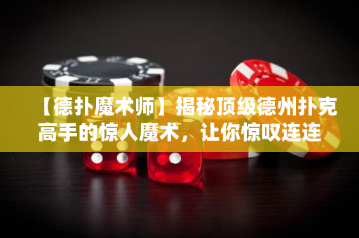 【德撲魔術師】揭秘頂級德州撲克高手的驚人魔術，讓你驚嘆連連！