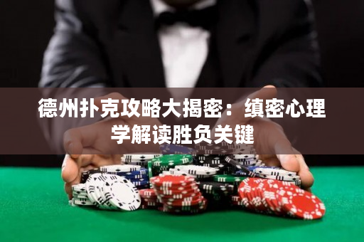 德州撲克攻略大揭密：縝密心理學解讀勝負關鍵