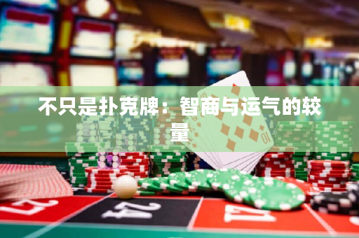 不只是撲克牌：智商與運(yùn)氣的較量