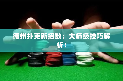 德州撲克新招數(shù)：大師級技巧解析！