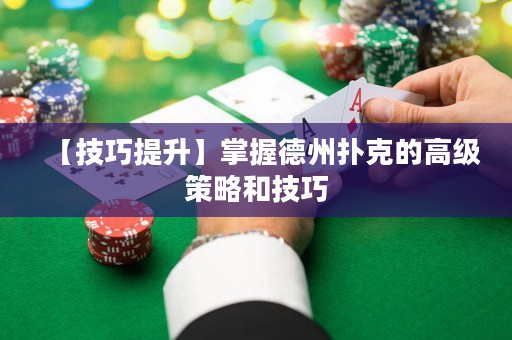 【技巧提升】掌握德州撲克的高級(jí)策略和技巧