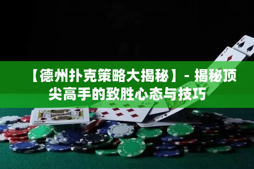 【德州撲克策略大揭秘】- 揭秘頂尖高手的致勝心態(tài)與技巧