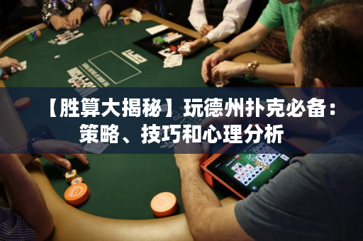 【勝算大揭秘】玩德州撲克必備：策略、技巧和心理分析