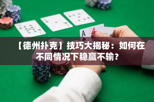 【德州撲克】技巧大揭秘：如何在不同情況下穩(wěn)贏不輸？