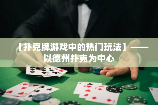 【撲克牌游戲中的熱門玩法】——以德州撲克為中心