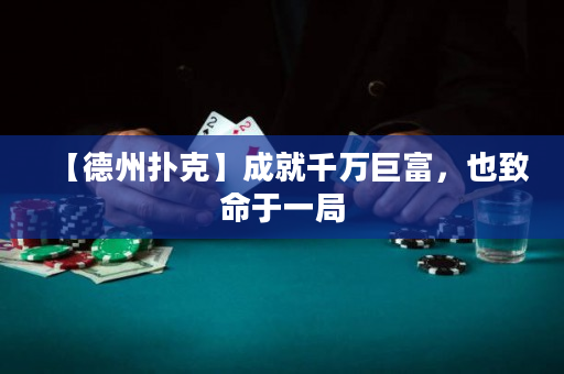 【德州撲克】成就千萬巨富，也致命于一局