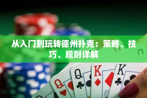 從入門到玩轉(zhuǎn)德州撲克：策略、技巧、規(guī)則詳解