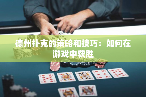 德州撲克的策略和技巧：如何在游戲中獲勝
